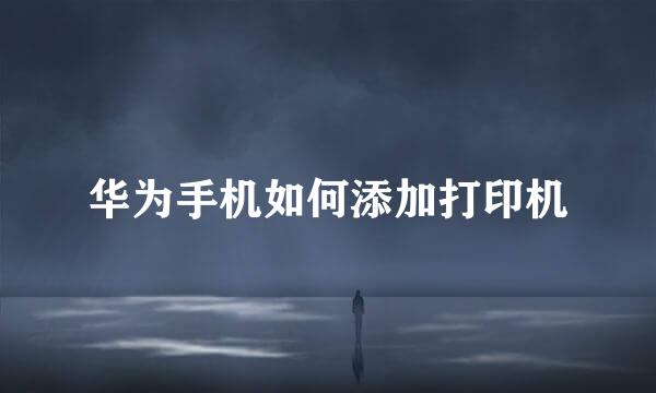 华为手机如何添加打印机