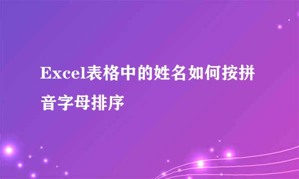 Excel表格中的姓名如何按拼音字母排序