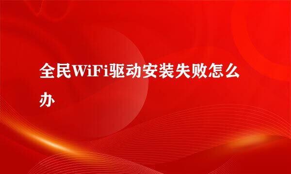 全民WiFi驱动安装失败怎么办
