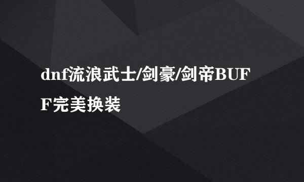 dnf流浪武士/剑豪/剑帝BUFF完美换装