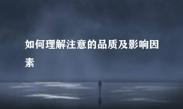 如何理解注意的品质及影响因素