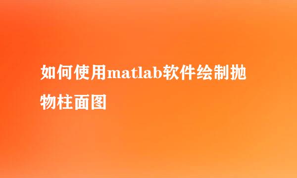 如何使用matlab软件绘制抛物柱面图