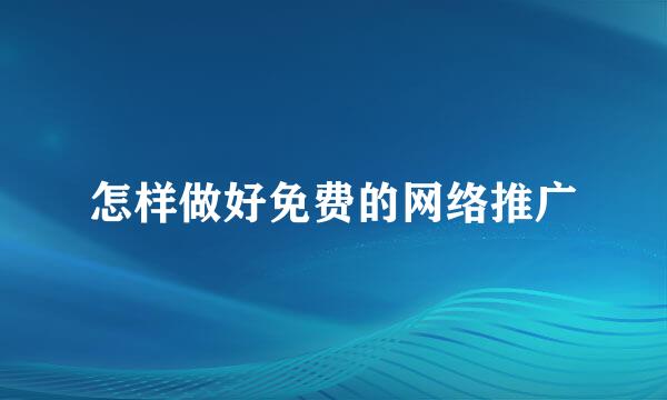 怎样做好免费的网络推广