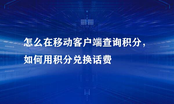 怎么在移动客户端查询积分，如何用积分兑换话费