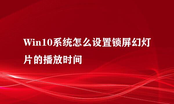 Win10系统怎么设置锁屏幻灯片的播放时间