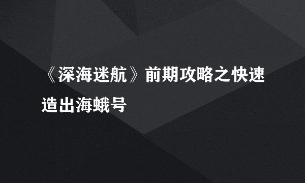 《深海迷航》前期攻略之快速造出海蛾号