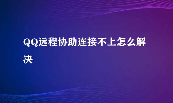 QQ远程协助连接不上怎么解决