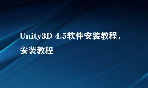Unity3D 4.5软件安装教程，安装教程