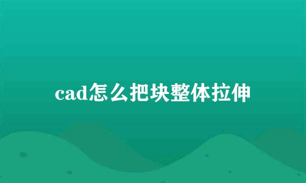 cad怎么把块整体拉伸