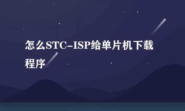 怎么STC-ISP给单片机下载程序