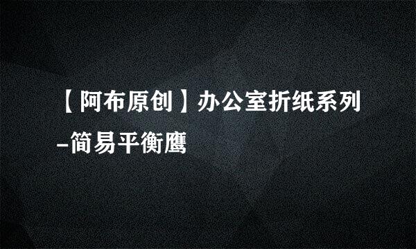 【阿布原创】办公室折纸系列-简易平衡鹰