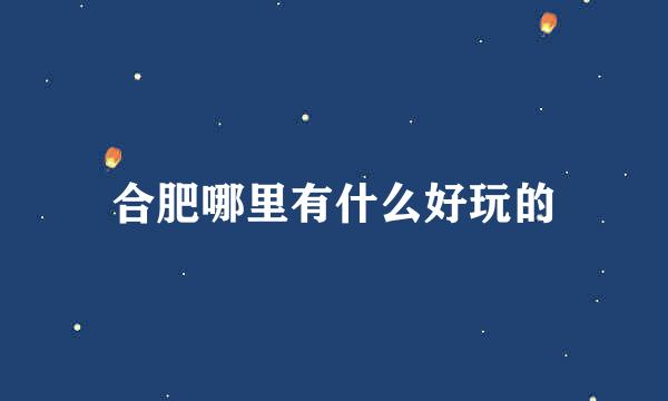 合肥哪里有什么好玩的