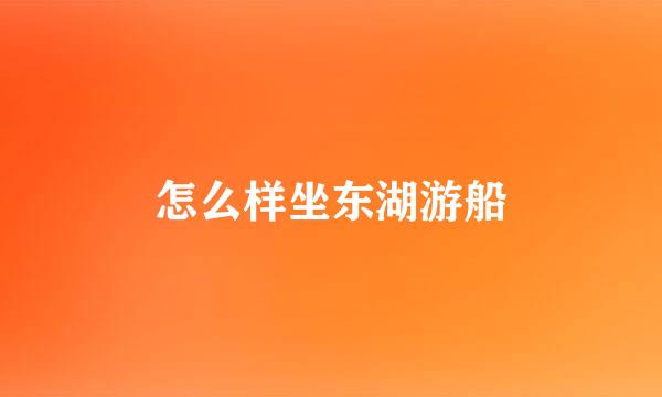 怎么样坐东湖游船