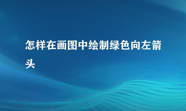 怎样在画图中绘制绿色向左箭头