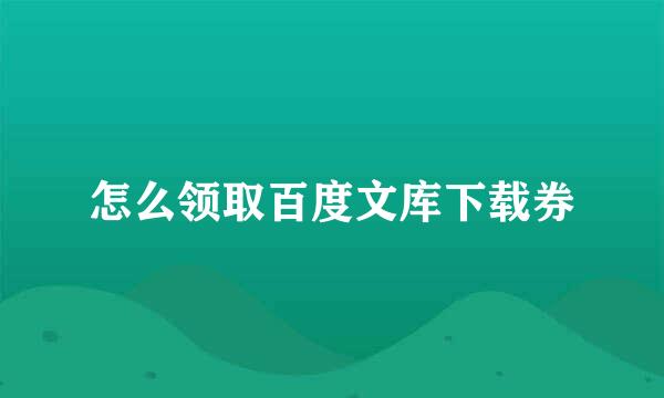 怎么领取百度文库下载券