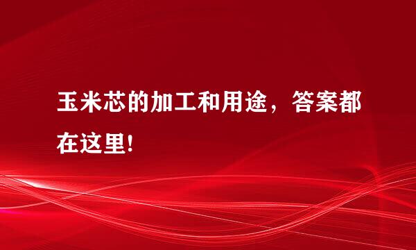 玉米芯的加工和用途，答案都在这里!
