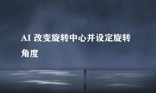 AI 改变旋转中心并设定旋转角度
