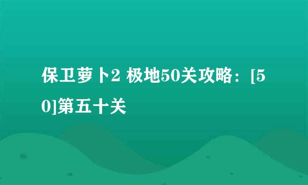 保卫萝卜2 极地50关攻略：[50]第五十关