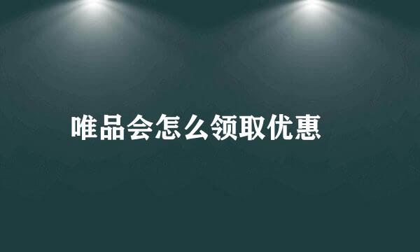 唯品会怎么领取优惠劵