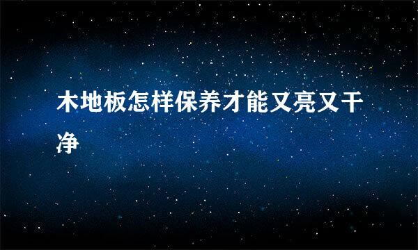 木地板怎样保养才能又亮又干净