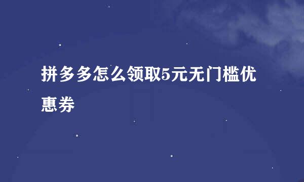 拼多多怎么领取5元无门槛优惠券