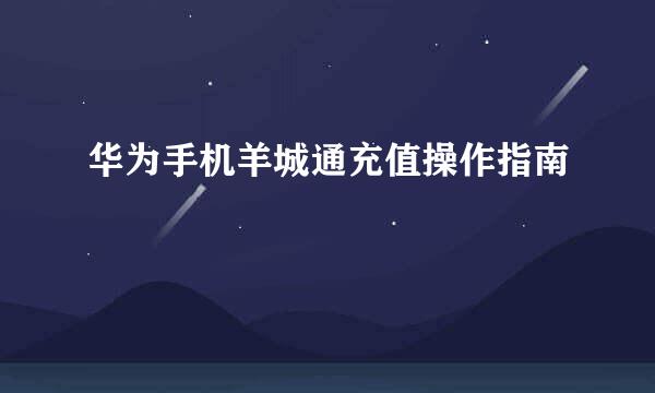华为手机羊城通充值操作指南
