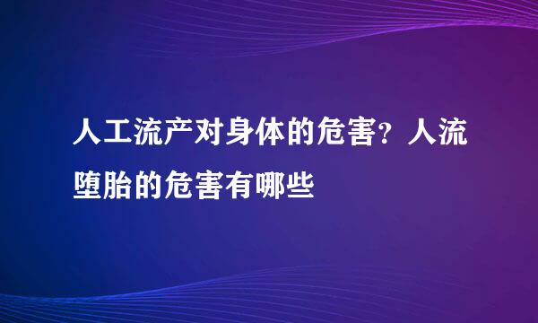 人工流产对身体的危害？人流堕胎的危害有哪些