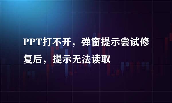 PPT打不开，弹窗提示尝试修复后，提示无法读取