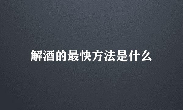 解酒的最快方法是什么