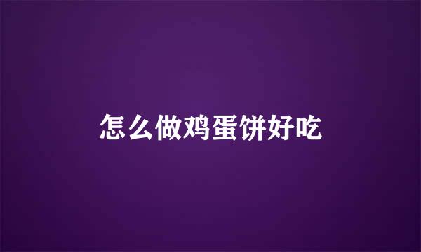 怎么做鸡蛋饼好吃