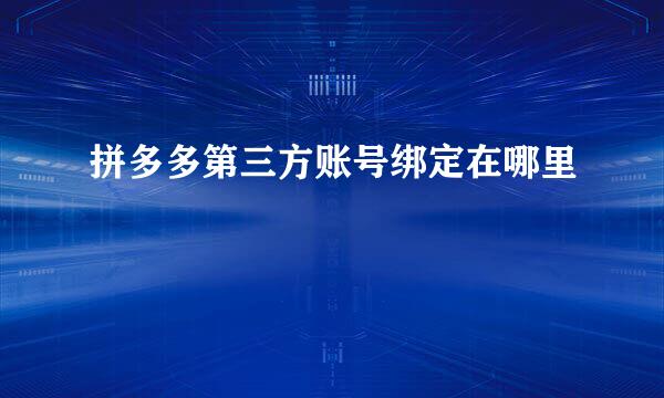 拼多多第三方账号绑定在哪里