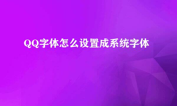 QQ字体怎么设置成系统字体