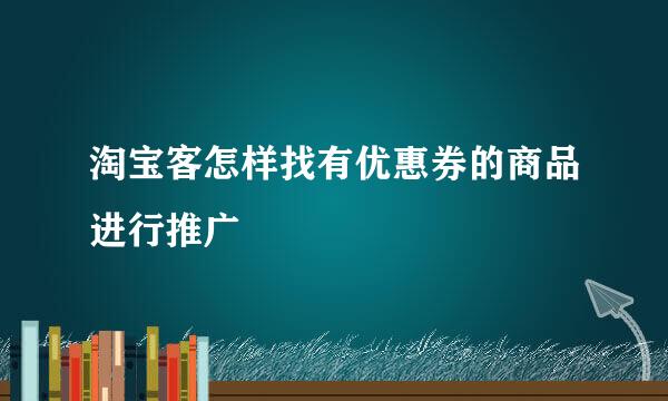 淘宝客怎样找有优惠券的商品进行推广