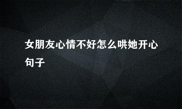 女朋友心情不好怎么哄她开心句子