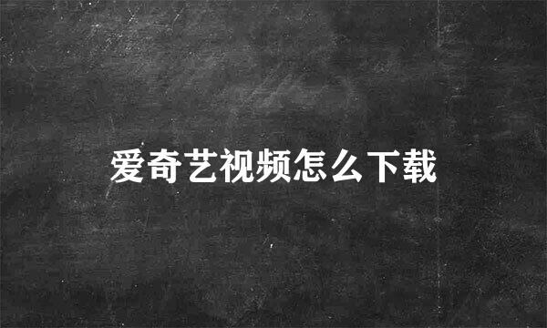 爱奇艺视频怎么下载