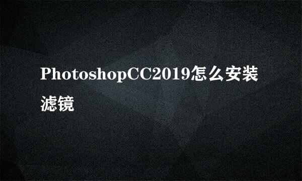 PhotoshopCC2019怎么安装滤镜
