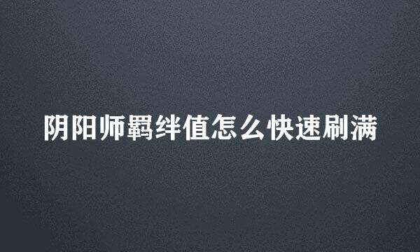 阴阳师羁绊值怎么快速刷满