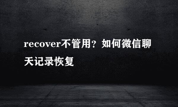 recover不管用？如何微信聊天记录恢复