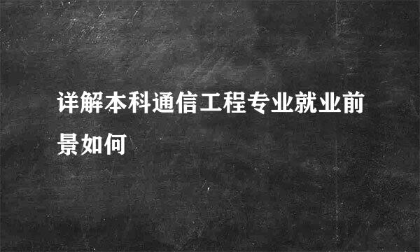 详解本科通信工程专业就业前景如何