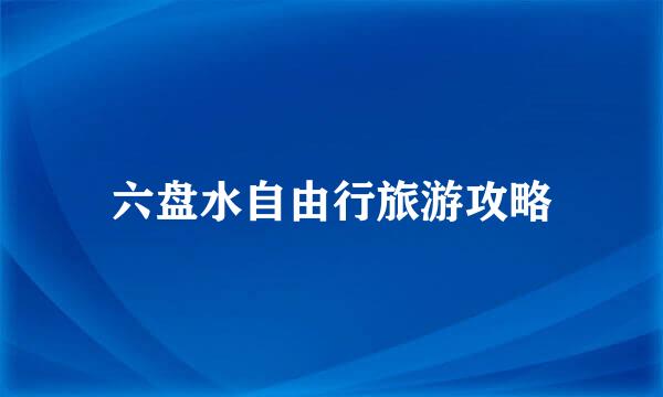 六盘水自由行旅游攻略