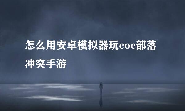 怎么用安卓模拟器玩coc部落冲突手游