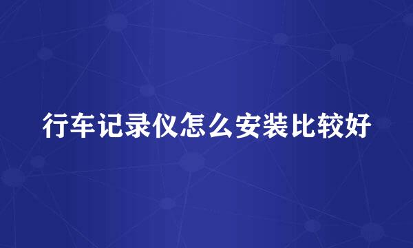 行车记录仪怎么安装比较好