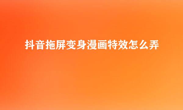 抖音拖屏变身漫画特效怎么弄