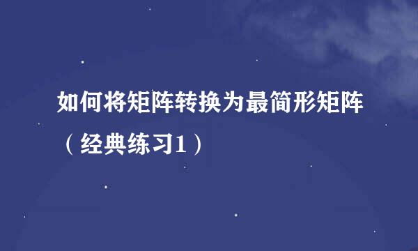 如何将矩阵转换为最简形矩阵（经典练习1）