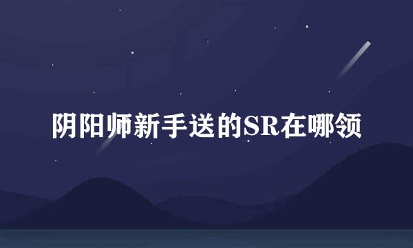 阴阳师新手送的SR在哪领