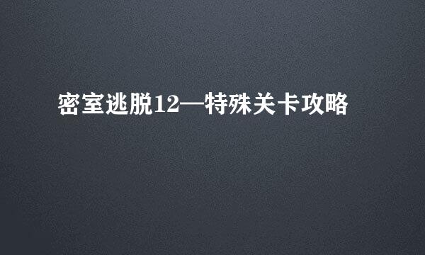密室逃脱12—特殊关卡攻略
