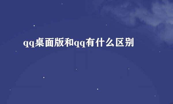 qq桌面版和qq有什么区别