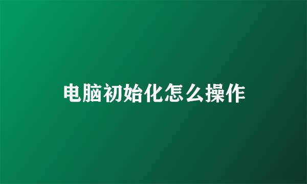 电脑初始化怎么操作