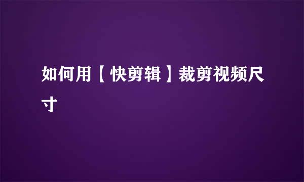 如何用【快剪辑】裁剪视频尺寸