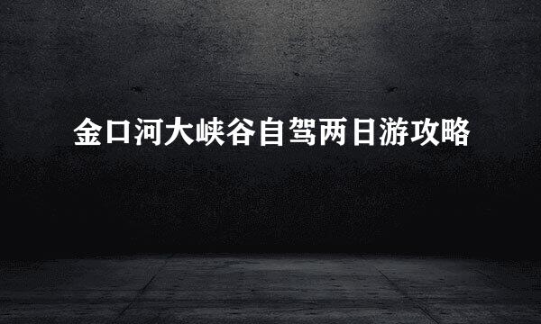 金口河大峡谷自驾两日游攻略